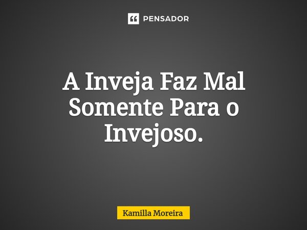 ⁠A Inveja Faz Mal Somente Para o Invejoso.... Frase de Kamilla Moreira.