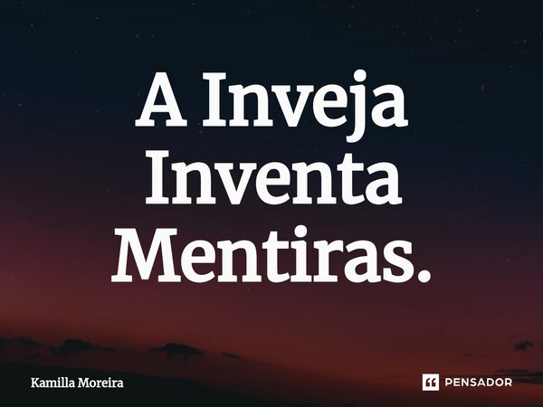 ⁠A Inveja Inventa Mentiras.... Frase de Kamilla Moreira.