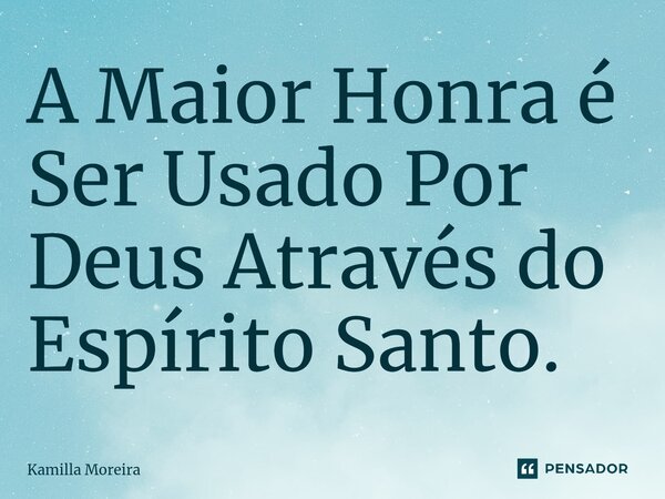 ⁠A Maior Honra é Ser Usado Por Deus Através do Espírito Santo.... Frase de Kamilla Moreira.