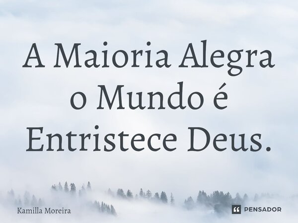 ⁠A Maioria Alegra o Mundo e Entristece Deus.... Frase de Kamilla Moreira.