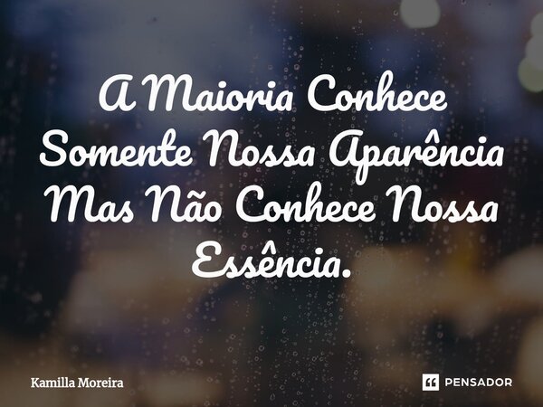 A Maioria Conhece Somente Nossa Aparência ⁠Mas Não Conhece Nossa Essência.... Frase de Kamilla Moreira.
