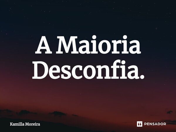 ⁠A Maioria Desconfia.... Frase de Kamilla Moreira.