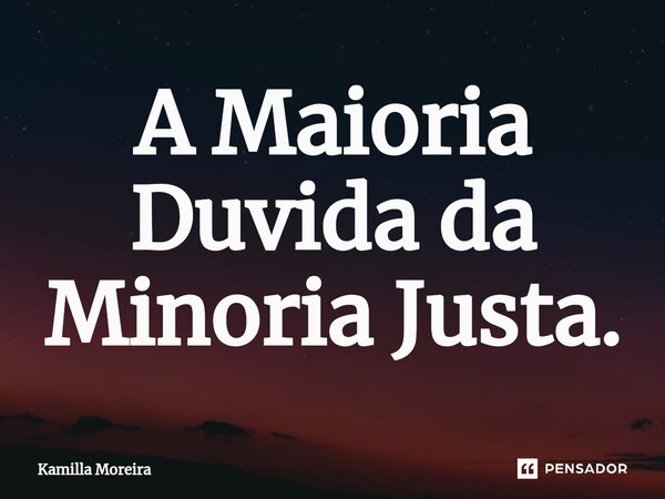 ⁠A Maioria Duvida da Minoria Justa.... Frase de Kamilla Moreira.