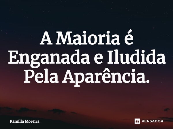 ⁠⁠A Maioria é Enganada e Iludida Pela Aparência.... Frase de Kamilla Moreira.