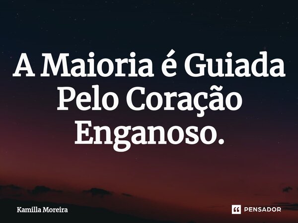 ⁠A Maioria é Guiada Pelo Coração Enganoso.... Frase de Kamilla Moreira.