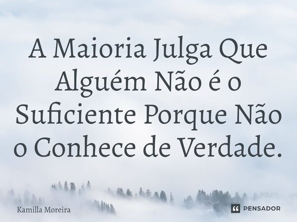 ⁠A Maioria Julga Que Alguém Não é o Suficiente Porque Não o Conhece de Verdade.... Frase de Kamilla Moreira.