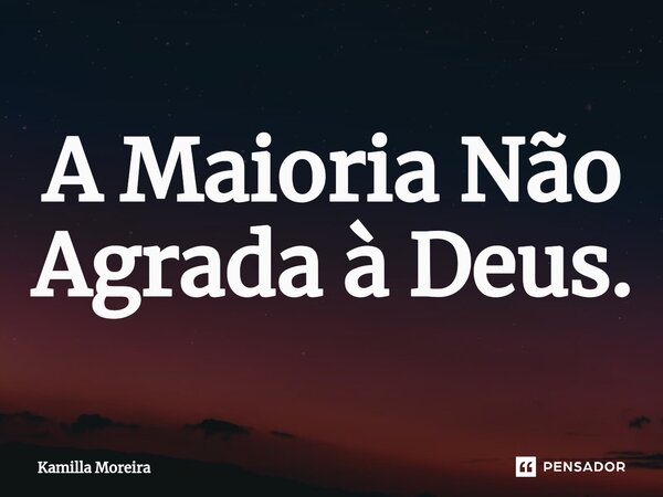 ⁠A Maioria Não Agrada à Deus.... Frase de Kamilla Moreira.