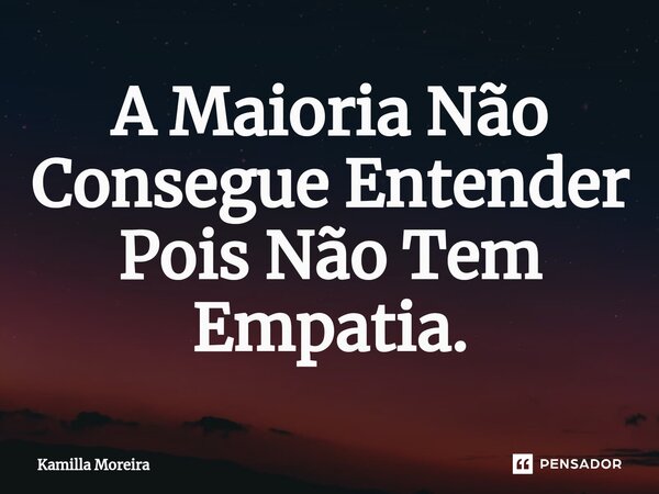 ⁠A Maioria Não Consegue Entender Pois Não Tem Empatia.... Frase de Kamilla Moreira.