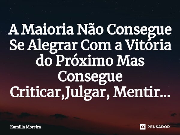 ⁠A Maioria Não Consegue Se Alegrar Com a Vitória do Próximo Mas Consegue Criticar,Julgar, Mentir...... Frase de Kamilla Moreira.