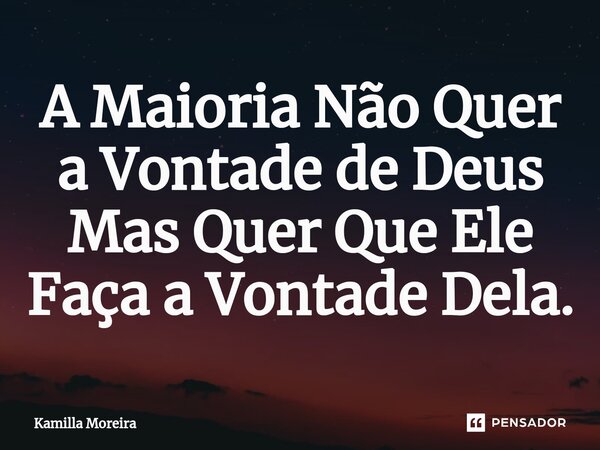 ⁠⁠A Maioria Não Quer a Vontade de Deus Mas Quer Que Ele Faça a Vontade Dela.... Frase de Kamilla Moreira.