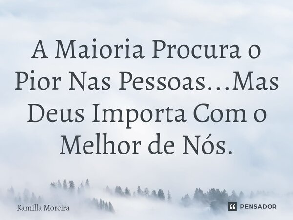 ⁠A Maioria Procura o Pior Nas Pessoas...Mas Deus Importa Com o Melhor de Nós.... Frase de Kamilla Moreira.