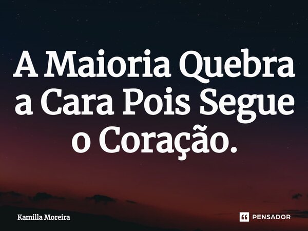 ⁠A Maioria Quebra a Cara Pois Segue o Coração.... Frase de Kamilla Moreira.