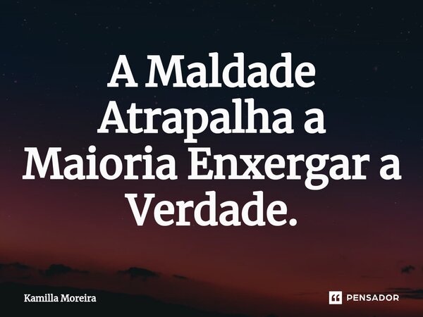 ⁠A Maldade Atrapalha a Maioria Enxergar a Verdade.... Frase de Kamilla Moreira.