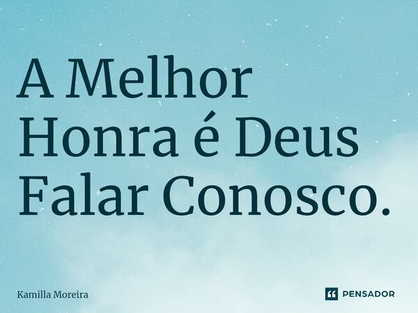 ⁠A Melhor Honra é Deus Falar Conosco.... Frase de Kamilla Moreira.