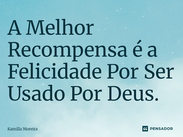 ⁠A Melhor Recompensa é a Felicidade Por Ser Usado Por Deus.... Frase de Kamilla Moreira.