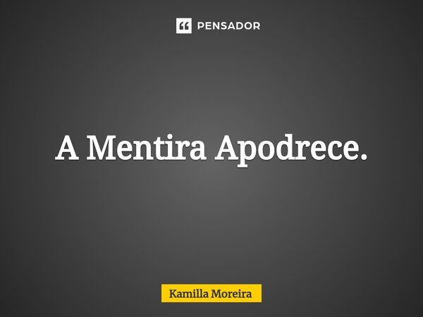 ⁠A Mentira Apodrece.... Frase de Kamilla Moreira.