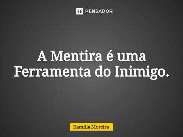 A Mentira é uma Ferramenta do Inimigo.... Frase de Kamilla Moreira.