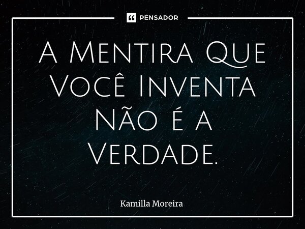 ⁠A Mentira Que Você Inventa Não é a Verdade.... Frase de Kamilla Moreira.