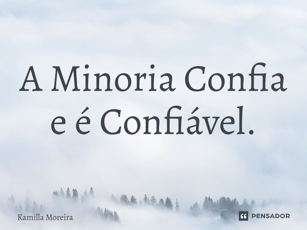 ⁠A Minoria Confia e é Confiável.... Frase de Kamilla Moreira.