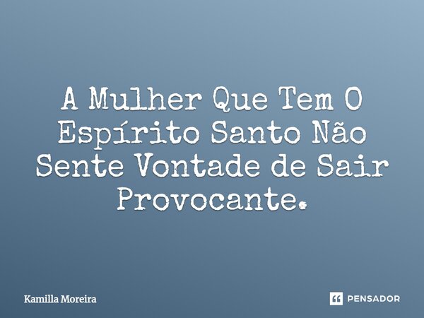 ⁠A Mulher Que Tem O Espírito Santo Não Sente Vontade de Sair Provocante.... Frase de Kamilla Moreira.