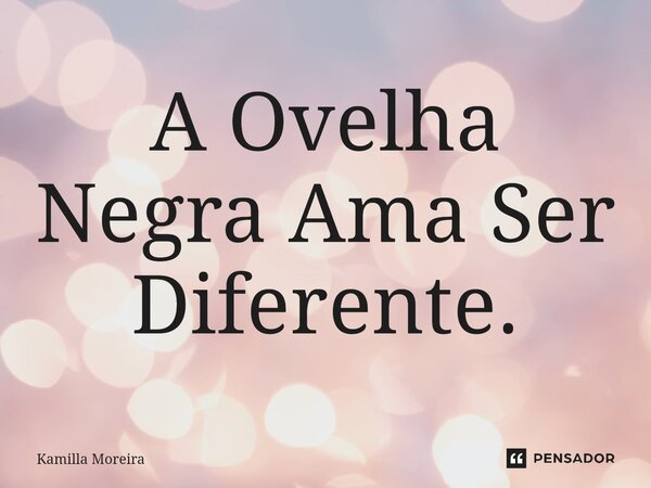 ⁠A Ovelha Negra Ama Ser Diferente.... Frase de Kamilla Moreira.