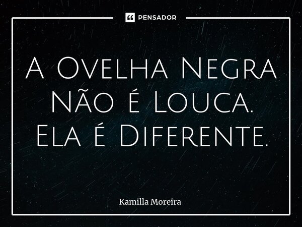 ⁠A Ovelha Negra Não é Louca. Ela é Diferente.... Frase de Kamilla Moreira.