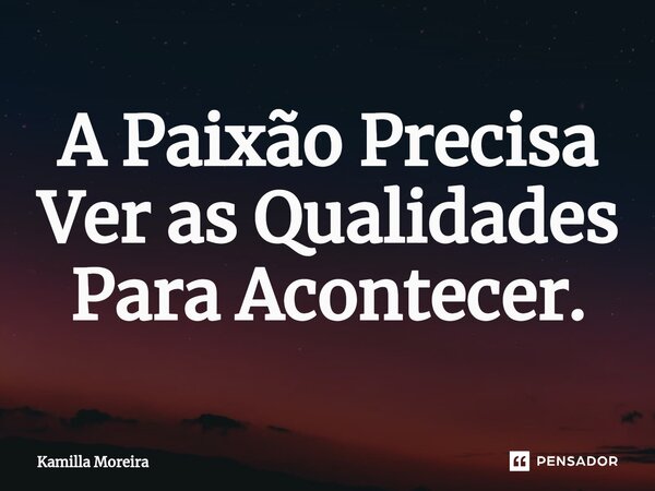 ⁠⁠A Paixão Precisa Ver as Qualidades Para Acontecer.... Frase de Kamilla Moreira.
