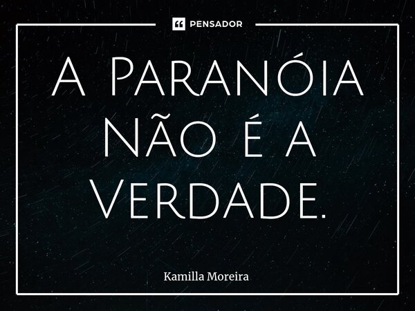 ⁠A Paranóia Não é a Verdade.... Frase de Kamilla Moreira.