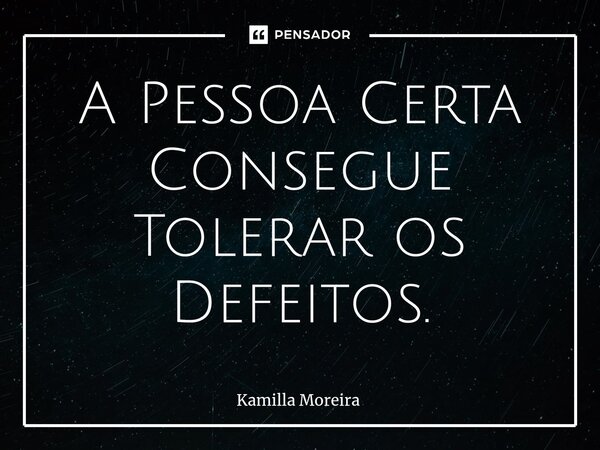 ⁠A Pessoa Certa Consegue Tolerar os Defeitos.... Frase de Kamilla Moreira.
