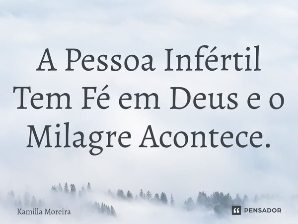 ⁠A Pessoa Infértil Tem Fé em Deus e o Milagre Acontece.... Frase de Kamilla Moreira.