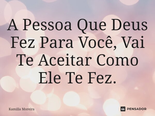 ⁠A Pessoa Que Deus Fez Para Você, Vai Te Aceitar Como Ele Te Fez.... Frase de Kamilla Moreira.