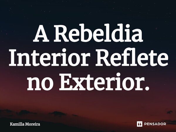 ⁠A Rebeldia Interior Reflete no Exterior.... Frase de Kamilla Moreira.