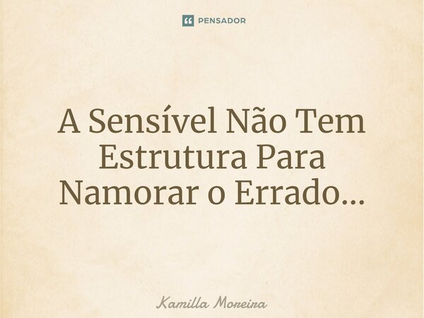 ⁠A Sensível Não Tem Estrutura Para Namorar o Errado...... Frase de Kamilla Moreira.