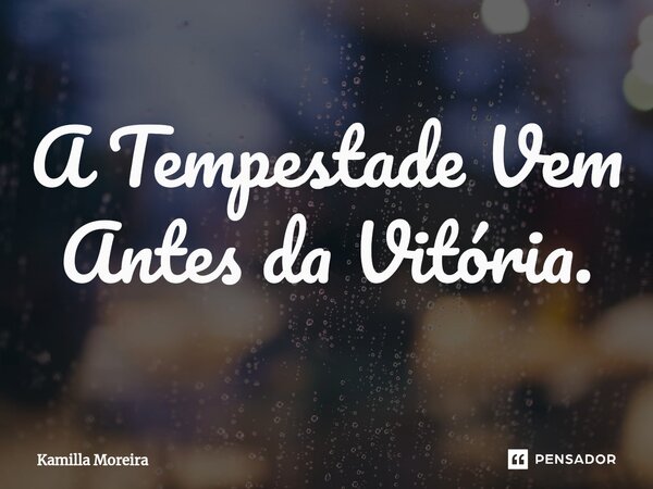 ⁠A Tempestade Vem Antes da Vitória.... Frase de Kamilla Moreira.