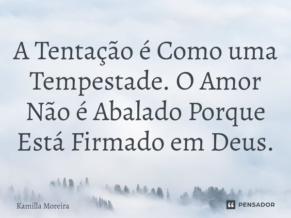 ⁠A Tentação é Como uma Tempestade. O Amor Não é Abalado Porque Está Firmado em Deus.... Frase de Kamilla Moreira.