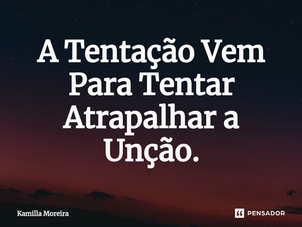 ⁠A Tentação Vem Para Tentar Atrapalhar a Unção.... Frase de Kamilla Moreira.