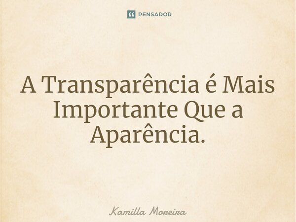 ⁠A Transparência é Mais Importante Que a Aparência.... Frase de Kamilla Moreira.