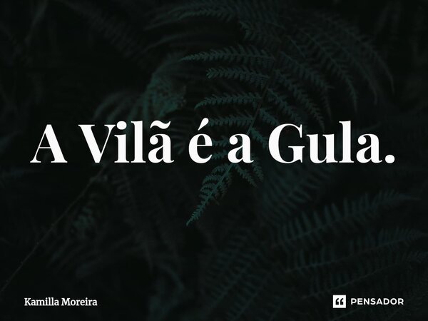 A ⁠Vilã é a Gula.... Frase de Kamilla Moreira.