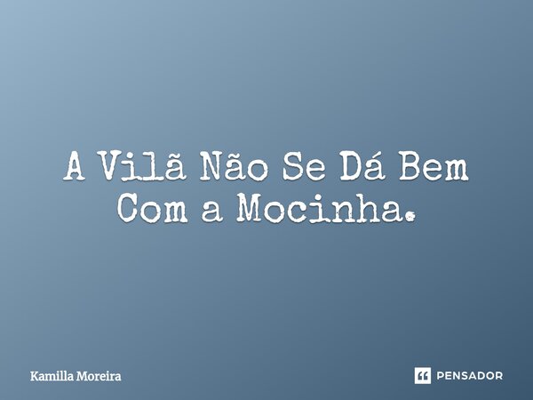 ⁠A Vilã Não Se Dá Bem Com a Mocinha.... Frase de Kamilla Moreira.