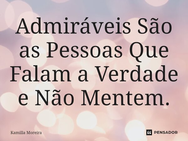⁠Admiráveis São as Pessoas Que Falam a Verdade e Não Mentem.... Frase de Kamilla Moreira.