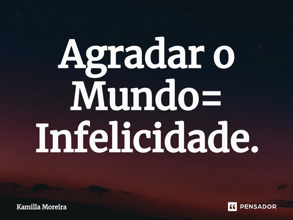 ⁠Agradar o Mundo= Infelicidade.... Frase de Kamilla Moreira.