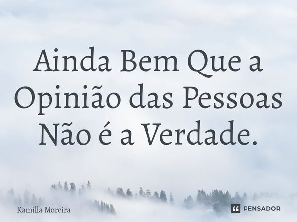 ⁠Ainda Bem Que a Opinião das Pessoas Não é a Verdade.... Frase de Kamilla Moreira.