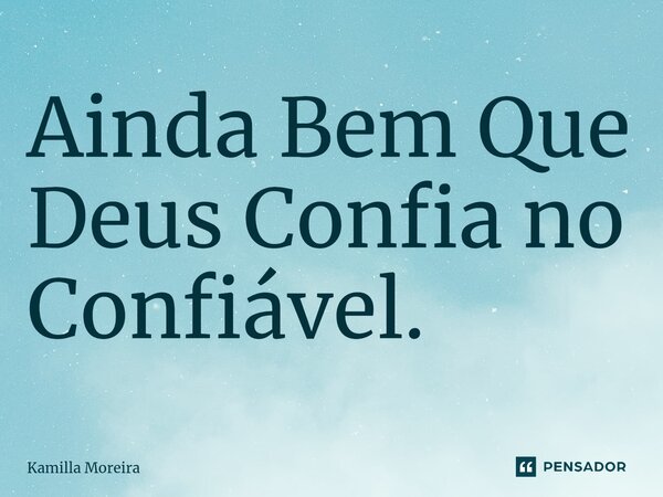 ⁠Ainda Bem Que Deus Confia no Confiável.... Frase de Kamilla Moreira.