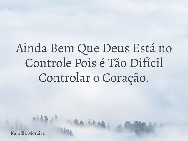 Ainda Bem Que Deus Está no Controle Pois é Tão Difícil Controlar o Coração.... Frase de Kamilla Moreira.