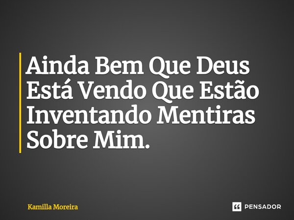 ⁠Ainda Bem Que Deus Está Vendo Que Estão Inventando Mentiras Sobre Mim.... Frase de Kamilla Moreira.
