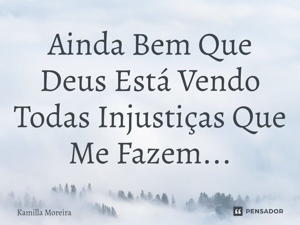 ⁠Ainda Bem Que Deus Está Vendo Todas Injustiças Que Me Fazem...... Frase de Kamilla Moreira.