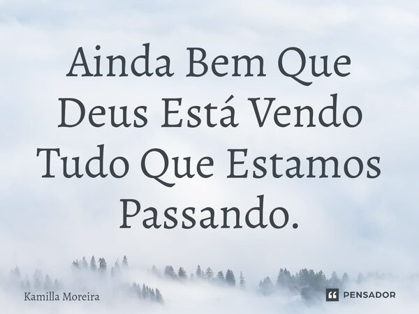 ⁠Ainda Bem Que Deus Está Vendo Tudo Que Estamos Passando.... Frase de Kamilla Moreira.