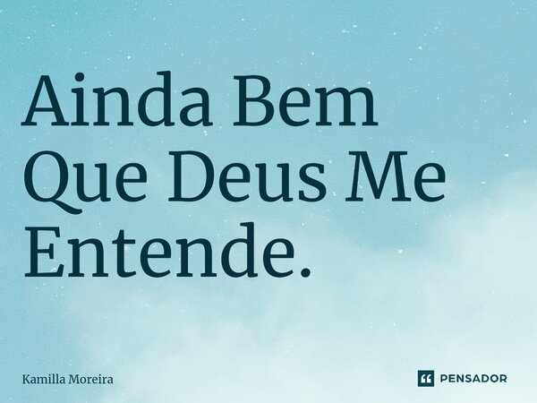 ⁠Ainda Bem Que Deus Me Entende.... Frase de Kamilla Moreira.