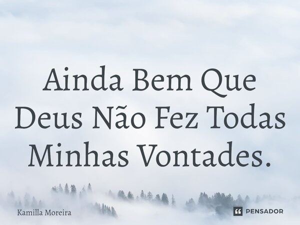 ⁠Ainda Bem Que Deus Não Fez Todas Minhas Vontades.... Frase de Kamilla Moreira.