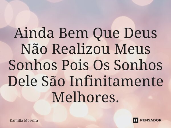 ⁠Ainda Bem Que Deus Não Realizou Meus Sonhos Pois Os Sonhos Dele São Infinitamente Melhores.... Frase de Kamilla Moreira.
